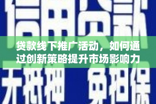 明光贷款线下推广活动，如何通过创新策略提升市场影响力