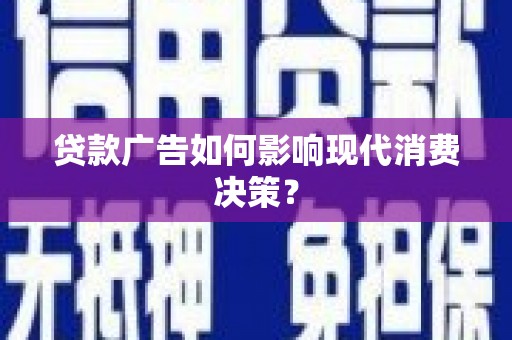 明光贷款广告如何影响现代消费决策？