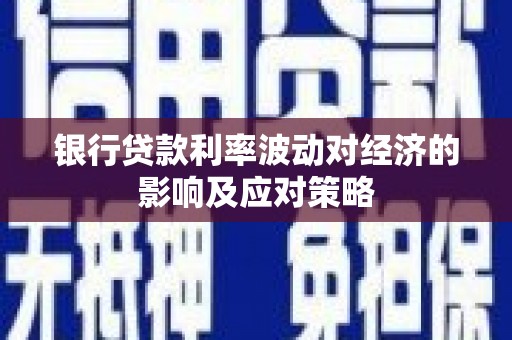 明光银行贷款利率波动对经济的影响及应对策略