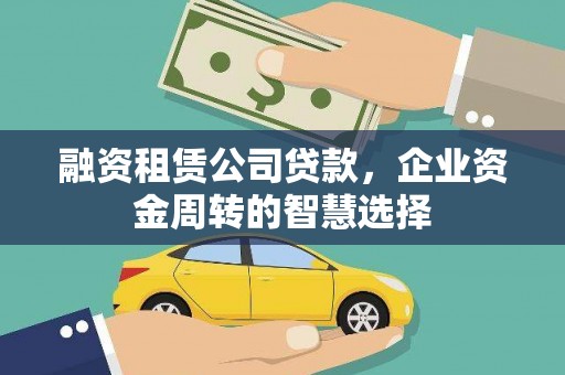 明光融资租赁公司贷款，企业资金周转的智慧选择