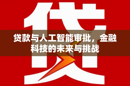 明光贷款与人工智能审批，金融科技的未来与挑战