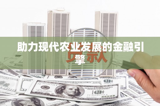 明光助力现代农业发展的金融引擎