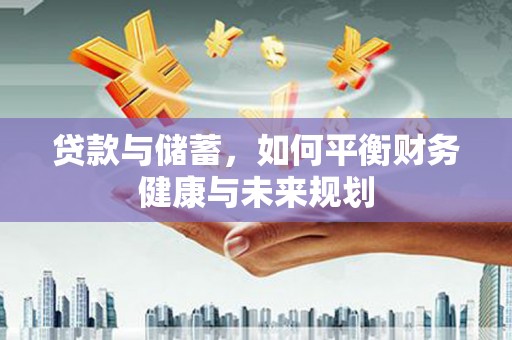明光贷款与储蓄，如何平衡财务健康与未来规划