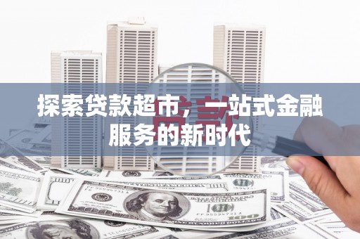 明光探索贷款超市，一站式金融服务的新时代