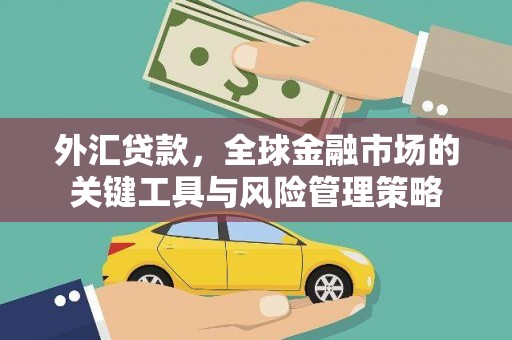 明光外汇贷款，全球金融市场的关键工具与风险管理策略