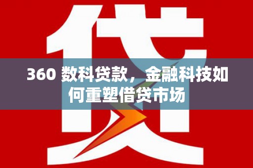 明光360 数科贷款，金融科技如何重塑借贷市场