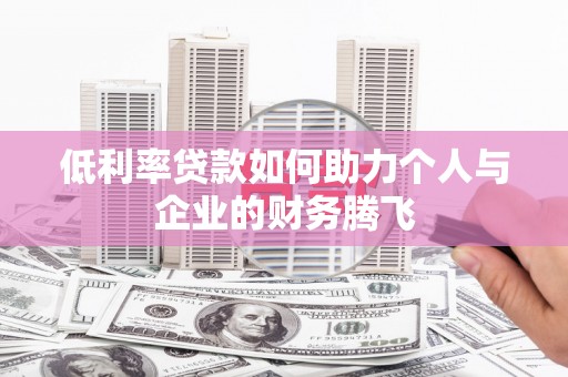 明光低利率贷款如何助力个人与企业的财务腾飞