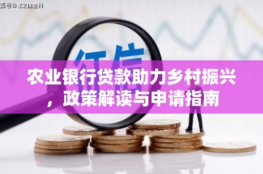 明光农业银行贷款助力乡村振兴，政策解读与申请指南