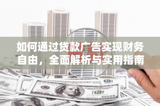明光如何通过贷款广告实现财务自由，全面解析与实用指南
