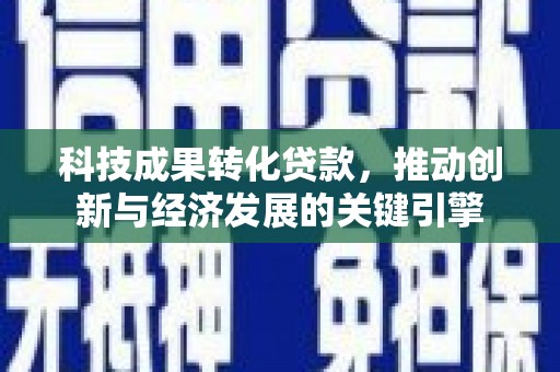 明光科技成果转化贷款，推动创新与经济发展的关键引擎