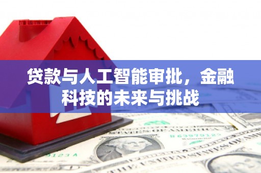 明光贷款与人工智能审批，金融科技的未来与挑战