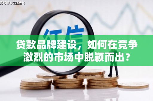 明光贷款品牌建设，如何在竞争激烈的市场中脱颖而出？