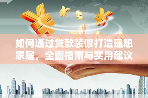 明光如何通过贷款装修打造理想家居，全面指南与实用建议