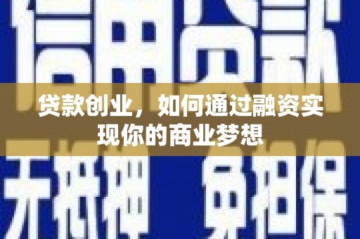 明光贷款创业，如何通过融资实现你的商业梦想