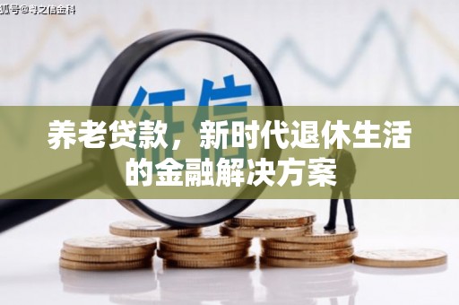 明光养老贷款，新时代退休生活的金融解决方案