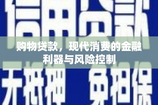 明光购物贷款，现代消费的金融利器与风险控制