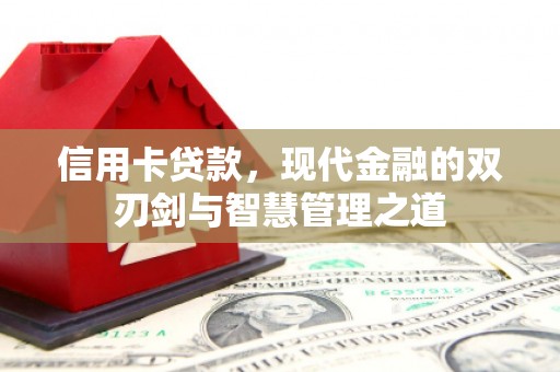 明光信用卡贷款，现代金融的双刃剑与智慧管理之道