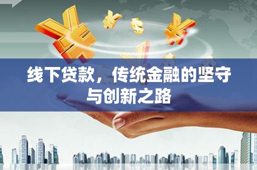 明光线下贷款，传统金融的坚守与创新之路