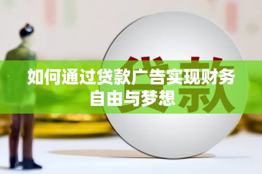 明光如何通过贷款广告实现财务自由与梦想
