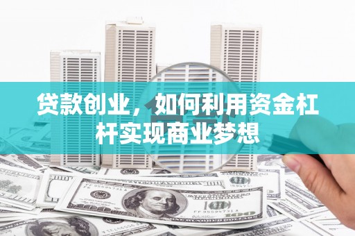 明光贷款创业，如何利用资金杠杆实现商业梦想