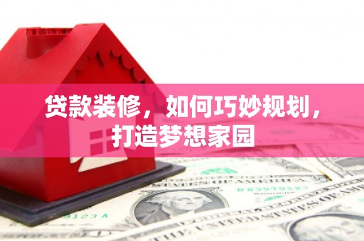 明光贷款装修，如何巧妙规划，打造梦想家园