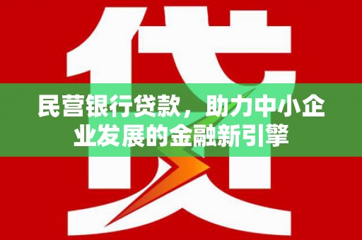 明光民营银行贷款，助力中小企业发展的金融新引擎