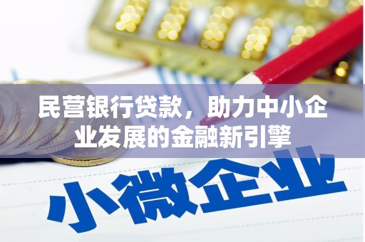 明光民营银行贷款，助力中小企业发展的金融新引擎