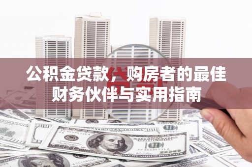 明光公积金贷款，购房者的最佳财务伙伴与实用指南