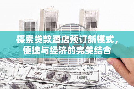 明光探索贷款酒店预订新模式，便捷与经济的完美结合