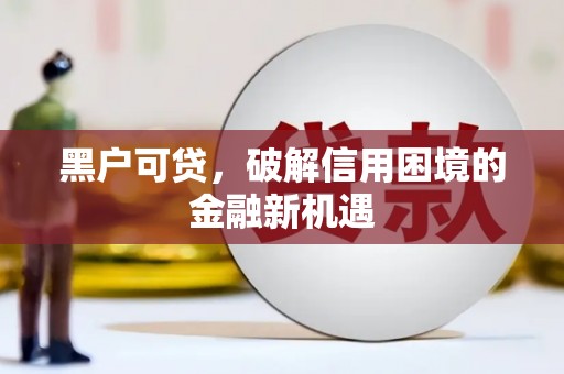 明光黑户可贷，破解信用困境的金融新机遇