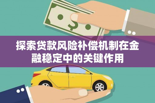 明光探索贷款风险补偿机制在金融稳定中的关键作用