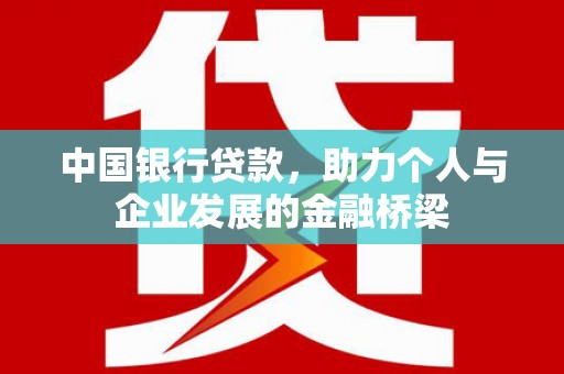 明光中国银行贷款，助力个人与企业发展的金融桥梁