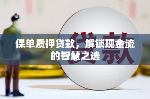 明光保单质押贷款，解锁现金流的智慧之选