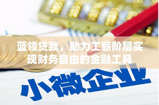 明光蓝领贷款，助力工薪阶层实现财务自由的金融工具
