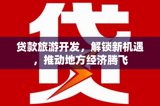 明光贷款旅游开发，解锁新机遇，推动地方经济腾飞