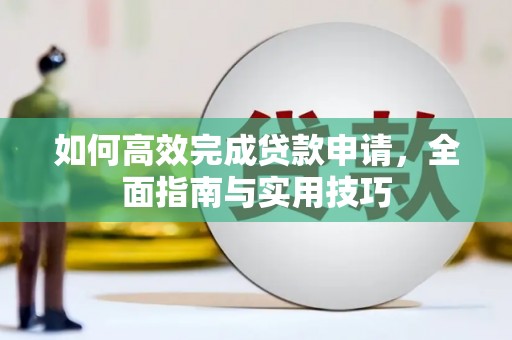明光如何高效完成贷款申请，全面指南与实用技巧