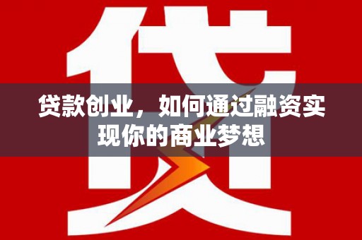 明光贷款创业，如何通过融资实现你的商业梦想