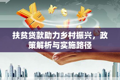 明光扶贫贷款助力乡村振兴，政策解析与实施路径