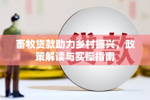明光畜牧贷款助力乡村振兴，政策解读与实操指南
