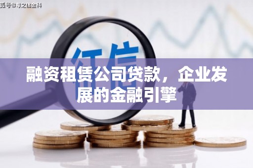 明光融资租赁公司贷款，企业发展的金融引擎