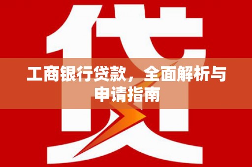明光工商银行贷款，全面解析与申请指南