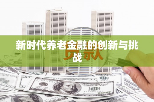 明光新时代养老金融的创新与挑战