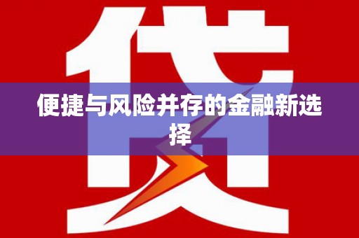 明光便捷与风险并存的金融新选择
