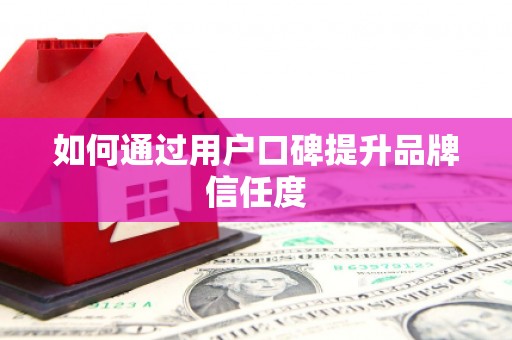 明光如何通过用户口碑提升品牌信任度