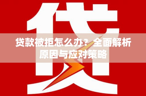 明光贷款被拒怎么办？全面解析原因与应对策略