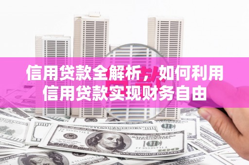 明光信用贷款全解析，如何利用信用贷款实现财务自由
